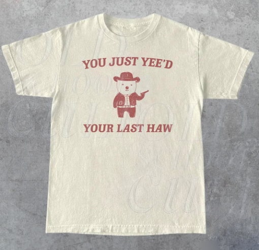 You Just Yee'd Your Last Haw T-shirt AL