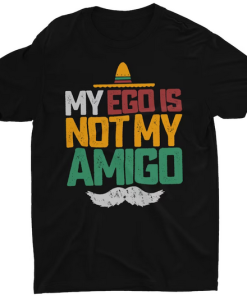 My Ego Is Not My Amigo T-shirt