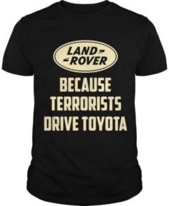 Land Rover Because Terrorists Drive Toyotas t shirt