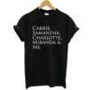 SEX AND THE CITY CARRIE & SAMANTHA & CHARLOTTE & MIRANDA & ME t shirt
