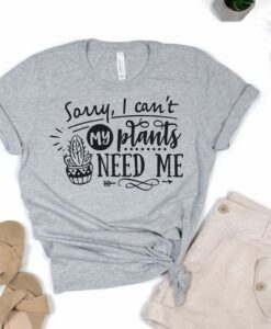 sorry i cant my plant need me t-shirt thd